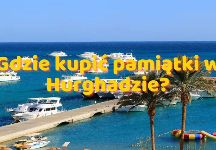Hurghada: Co kupić? Przewodnik po pamiątkach, targowaniu i pułapkach.