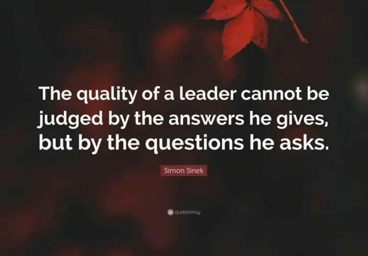 A quote by Simon Sinek: "The quality of a leader cannot be judged by the answers he gives, but by the questions he asks." This highlights the importance of thoughtful questions for leadership panel discussions.