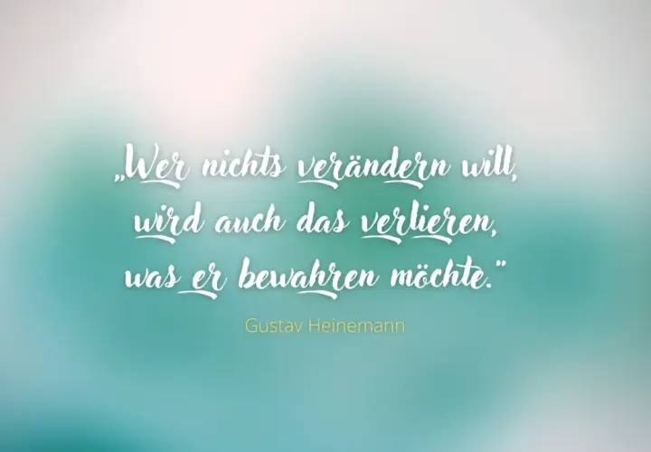 Gustav Heinemann Zitate: „Wer nichts verändern will, wird auch das verlieren, was er bewahren möchte.