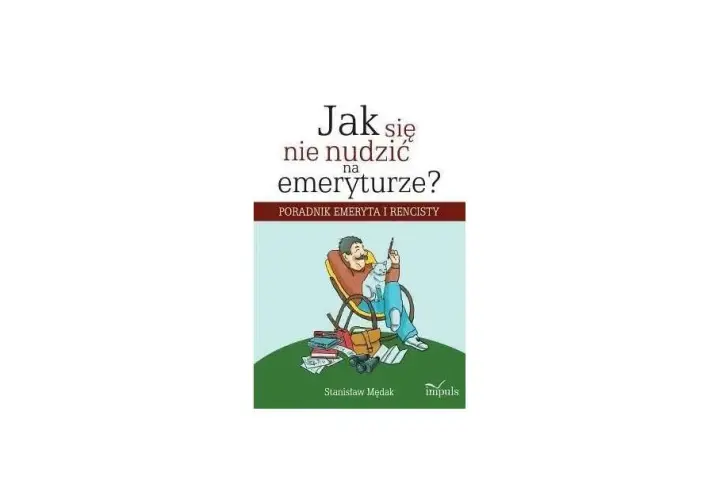 Jak nie zwariować na emeryturze: praktyczne sposoby na szczęśliwe życie