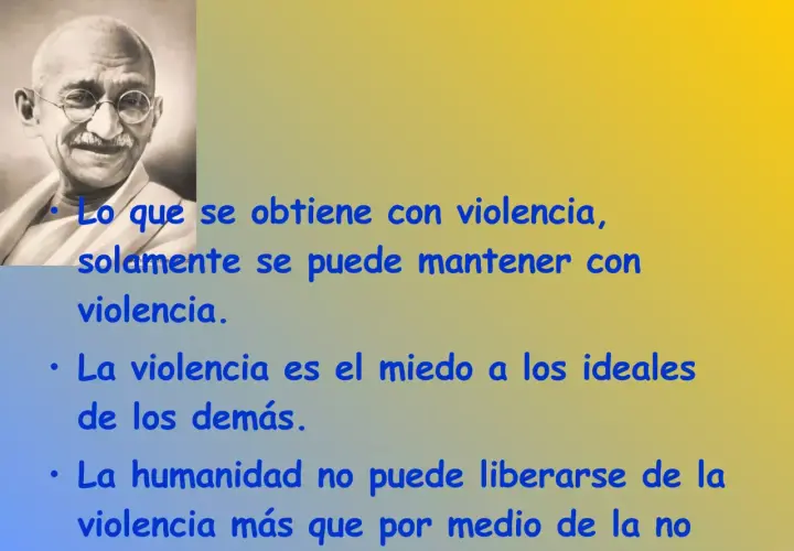 Gandhi, un líder de paz, nos enseña: "Lo que se obtiene con violencia, solamente se puede mantener con violencia.