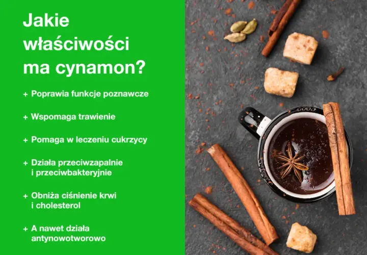 Cynamon właściwości: poprawia funkcje poznawcze, wspomaga trawienie, pomaga w leczeniu cukrzycy, działa przeciwzapalnie i przeciwbakteryjnie, obniża ciśnienie krwi i cholesterol, a nawet działa antynowotworowo.