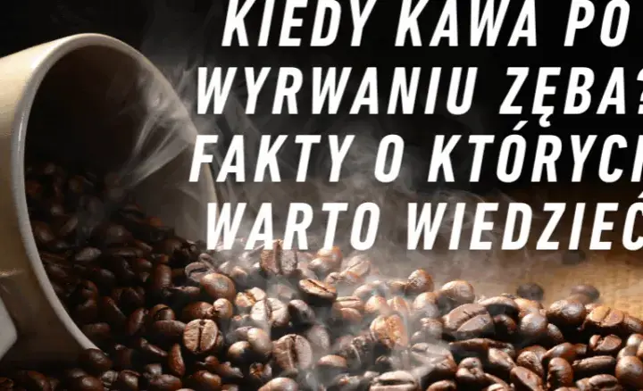 Kawa po wyrwaniu zęba? Uniknij bólu i suchego zębodołu!