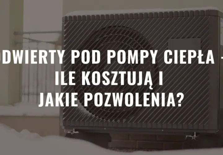 Odwierty pod pompy ciepła - jakie pozwolenia są wymagane?