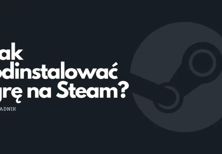 Jak odinstalować grę ze Steam i uniknąć problemów z biblioteką