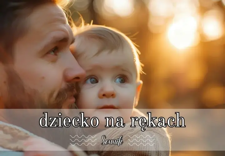 Sennik małe dziecko na rękach - poznaj znaczenie tego wyjątkowego snu