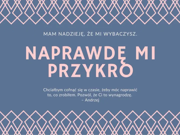 Przeprosiny za zaistniałą sytuację wzór. Andrzej pisze: "Naprawdę mi przykro. Chciałbym cofnąć się w czasie, żeby móc naprawić to, co zrobiłem. Pozwól, że Ci to wynagrodzę.