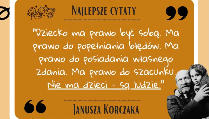 Korczak cytaty o dziecku: "Dziecko ma prawo być sobą. Ma prawo do błędów. Nie ma dzieci - są ludzie.