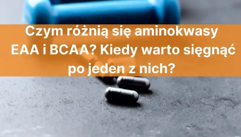 Różnice między EAA a BCAA. Dwa rodzaje aminokwasów, które pomagają w regeneracji mięśni.