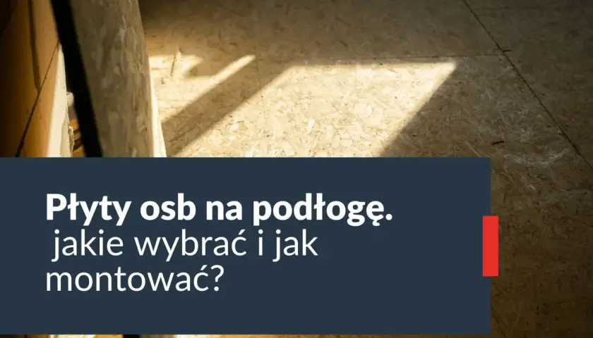Jaką płytę OSB na podłogę wybrać, aby uniknąć problemów?