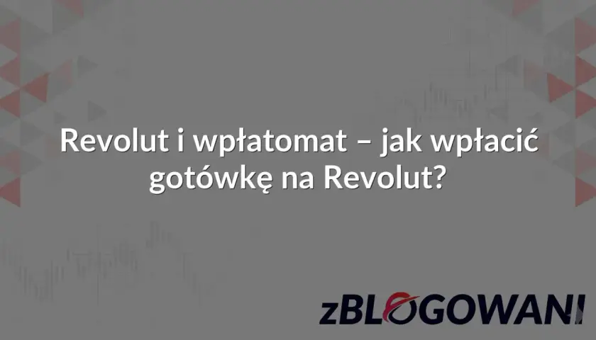 Revolut i wpłatomat – jak wpłacić gotówkę na Revolut? Poradnik krok po kroku.