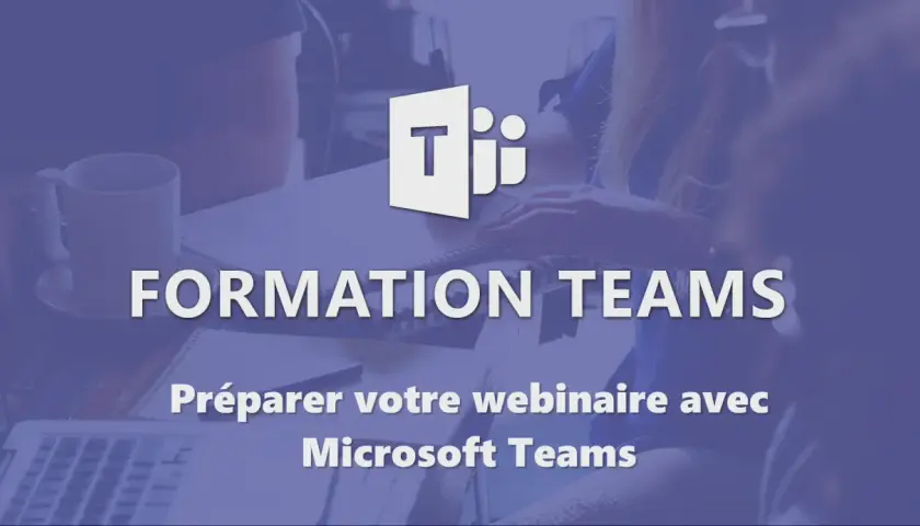 Formation Teams : préparez votre webinaire avec Microsoft Teams.