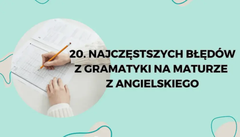 Ręce piszą test, a tekst informuje o 20 najczęstszych błędach gramatycznych na maturze z angielskiego.