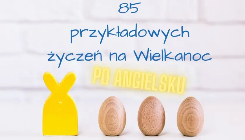 85 przykładowych życzeń na Wielkanoc po angielsku. Żółty zajączek i drewniane jajka.