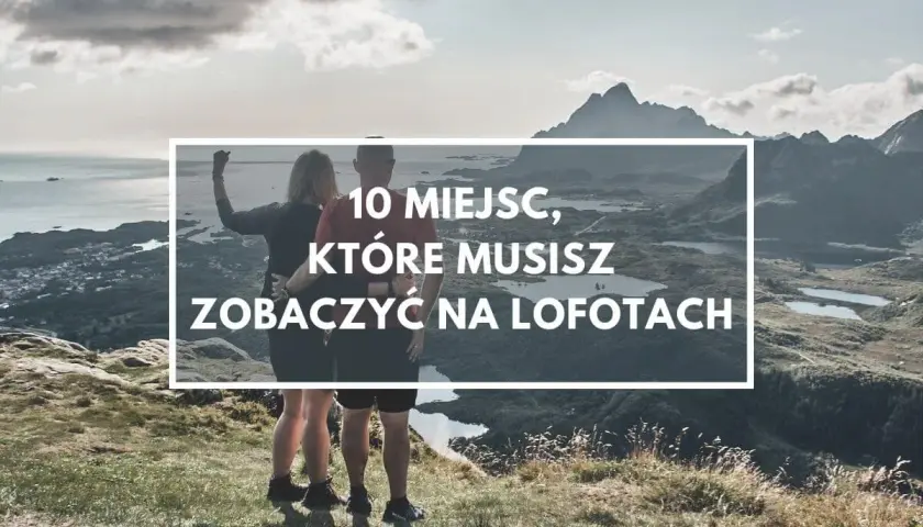 Para podziwia zapierający dech w piersiach widok na góry i morze. Napis głosi: "10 miejsc, które musisz zobaczyć na Lofotach".