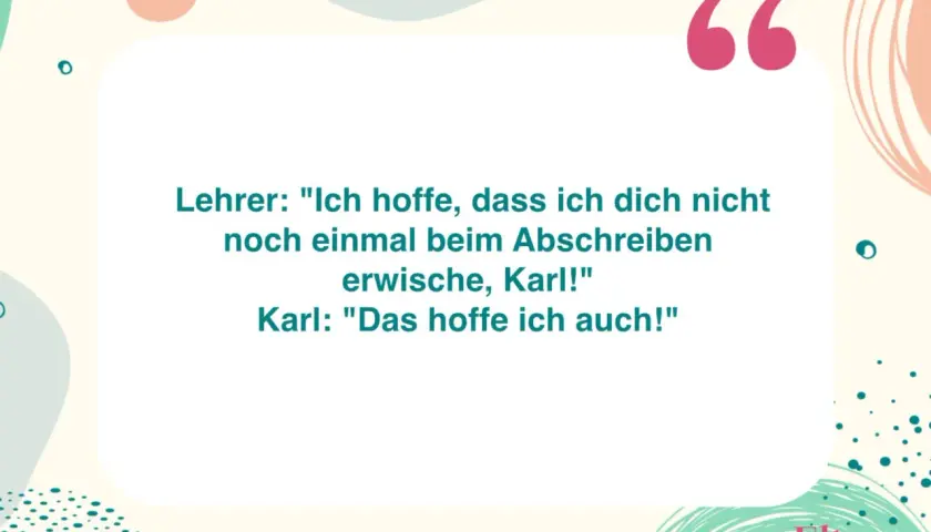 Ein lustiger Spruch zum Thema lernen: Lehrer erwischt Karl beim Abschreiben. Karls Antwort ist genial!