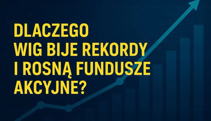 Dlaczego WIG bije rekordy i rosną fundusze akcyjne? Prognoza dla inwestorów.