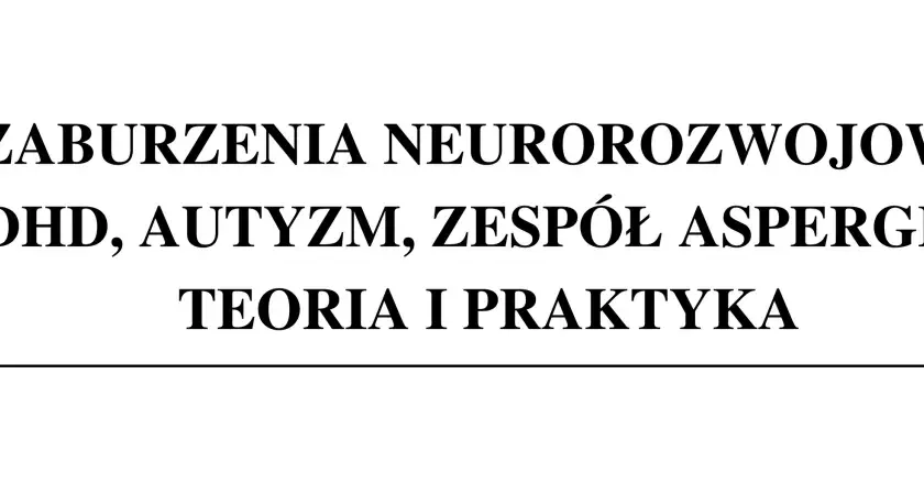 Zaburzenia neurorozwojowe, w tym zespół Aspergera, teoria i praktyka.