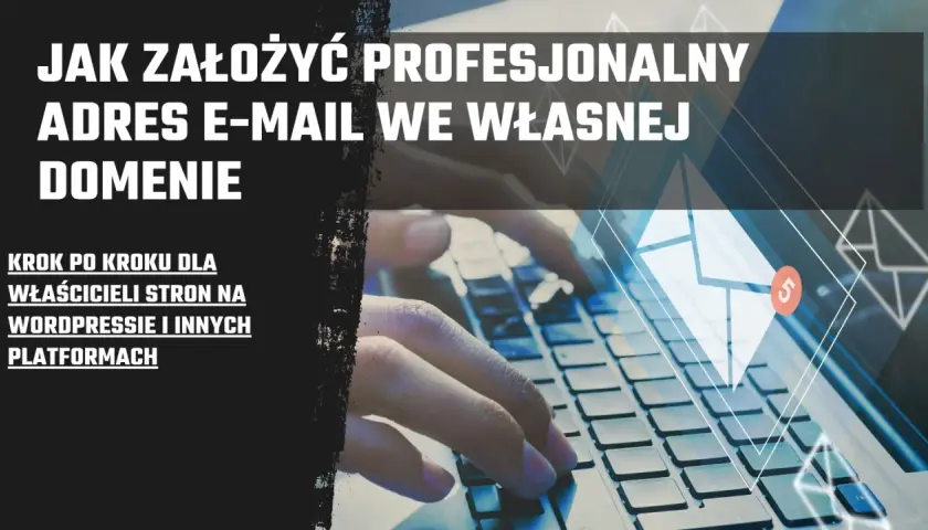 Jak założyć profesjonalny adres mailowy we własnej domenie. Poradnik krok po kroku dla właścicieli stron.