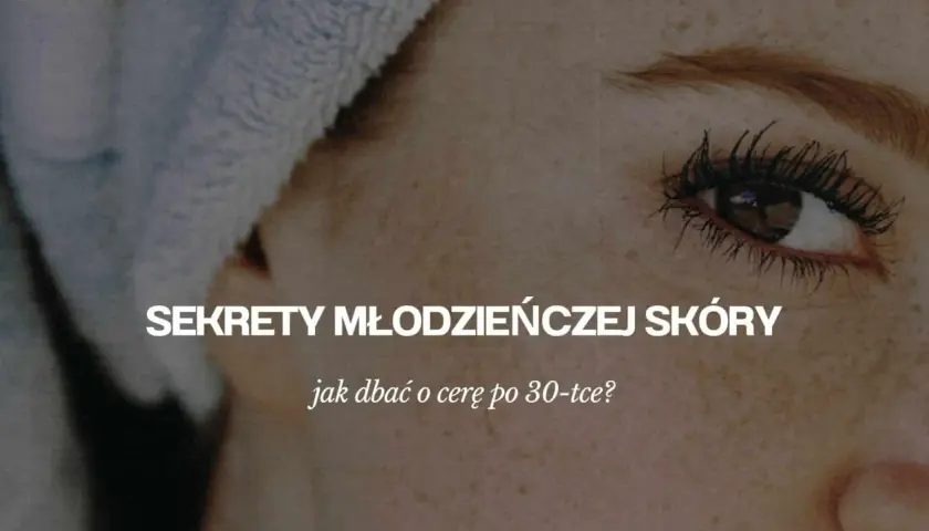Jak dbać o cerę po 30, aby uniknąć zmarszczek i utrzymać młodość