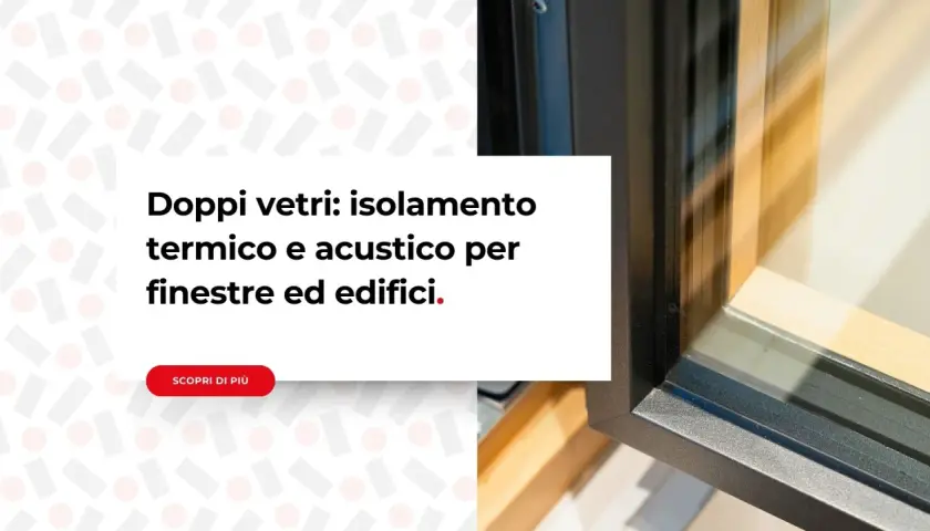 Finestre con doppi vetri per un eccellente isolamento termico e acustico, migliorando la classe energetica degli edifici.