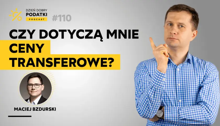 Maciej Bzdurski wyjaśnia, czy ceny transferowe dotyczą Ciebie. Podcast #110.