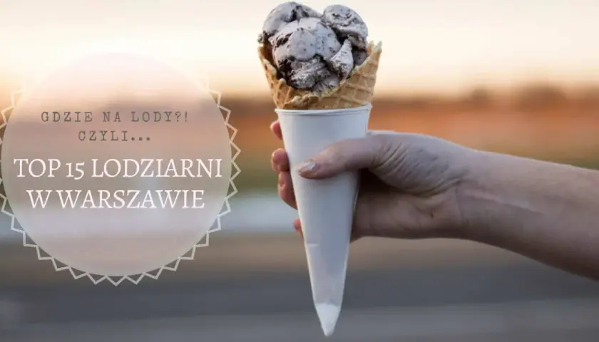 Ręka trzymająca rożek z lodami czekoladowymi. Tekst: "Gdzie na lody?! Czyli... TOP 15 lodziarni w Warszawie". Szukasz najlepszych lodów w Warszawie?