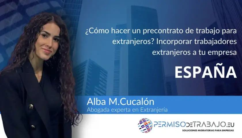 Alba M. Cucalón, abogada experta en extranjería, explica cómo conseguir un precontrato en España para incorporar trabajadores extranjeros a tu empresa.