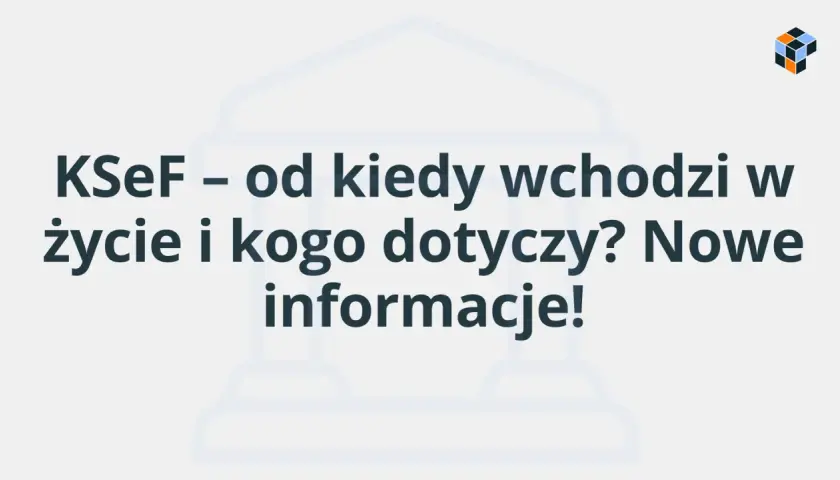 KSeF – od kiedy wchodzi w życie i kogo dotyczy? Nowe informacje! Dowiedz się, kogo dotyczy KSeF i jakie zmiany czekają firmy.
