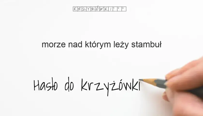 Morze nad którym leży Stambuł - odpowiedź na krzyżówkę i ciekawostki