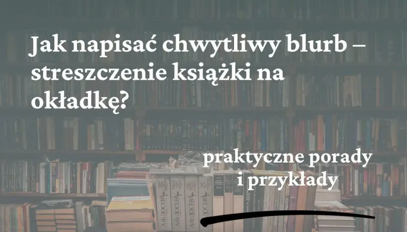 Jak napisać chwytliwy blurb na tylną okładkę książki? Praktyczne porady i przykłady.