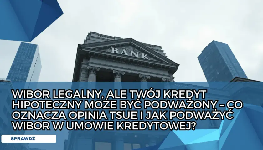 Budynek banku i wieżowce. Tekst: "WIBOR LEGALNY, ALE TWÓJ KREDYT HIPOTECZNY MOŻE BYĆ PODWAŻONY – CO OZNACZA OPINIA TSUE I JAK PODWAŻYĆ WIBOR W UMOWIE KREDYTOWEJ?".