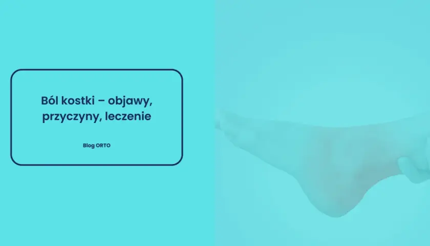 Ból nog w kostkach może być uciążliwy. Obrazek przedstawia stopę i tekst o objawach, przyczynach i leczeniu bólu kostki.