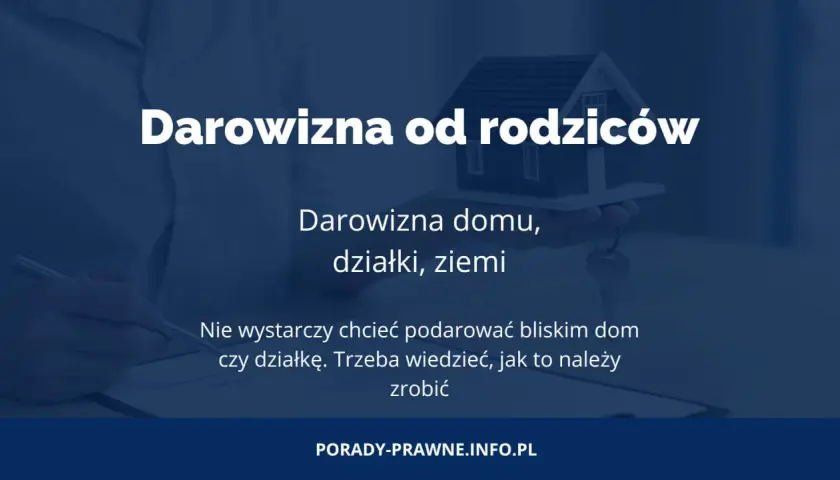 Darowizna nieruchomości w rodzinie. Dowiedz się, jak uniknąć problemów z podatkiem od darowizny domu, działki czy ziemi.