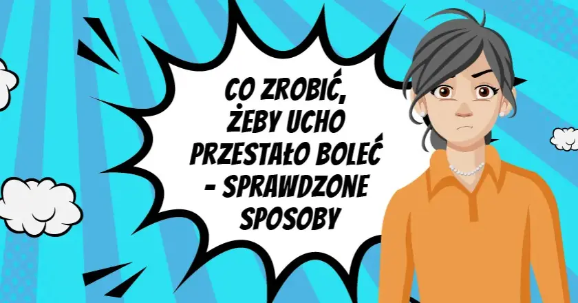 Ból ucha? Sprawdzone sposoby, leki i kiedy iść do lekarza