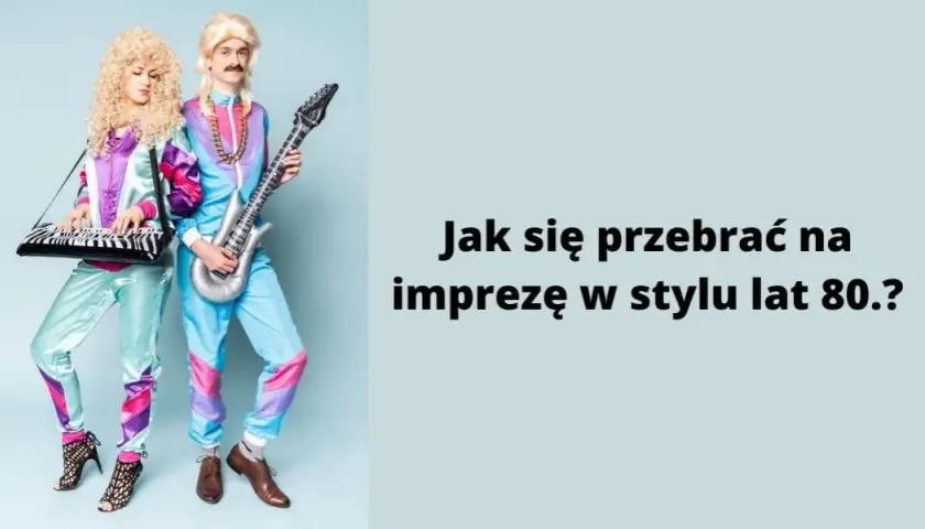 Jak się przebrać na imprezę w stylu lat 80 - kreatywne pomysły na stylizacje