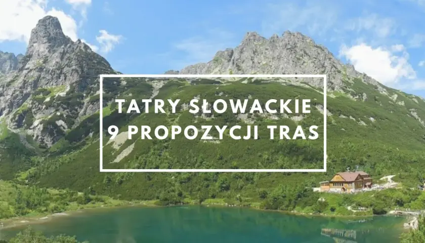 Malownicze Tatry Słowackie z jeziorem i schroniskiem. Odkryj najpiękniejsze szlaki w Tatrach Słowackich, 9 propozycji tras.