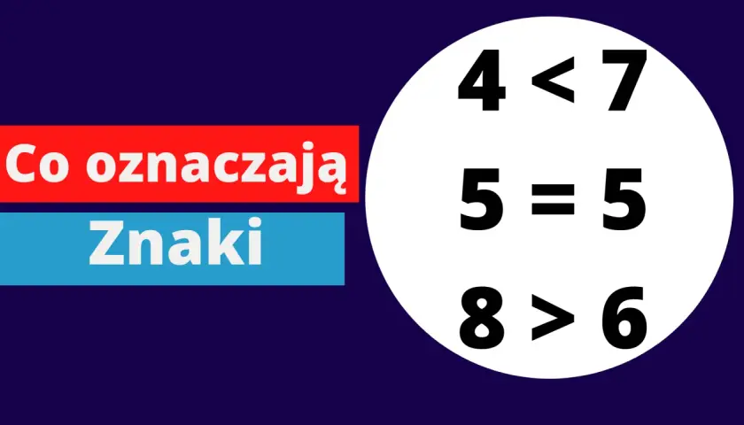 Napis "Co oznaczają Znaki" i przykłady działań matematycznych: 4<7, 5=5, 8>6.
