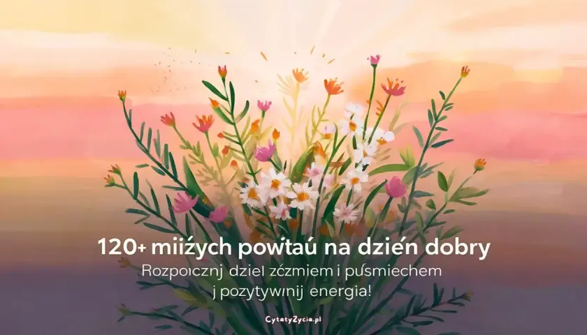 Kwiaty na tle zachodzącego słońca. Znajdź inspirujące cytaty na dzień dobry, by zacząć dzień z uśmiechem i pozytywną energią.