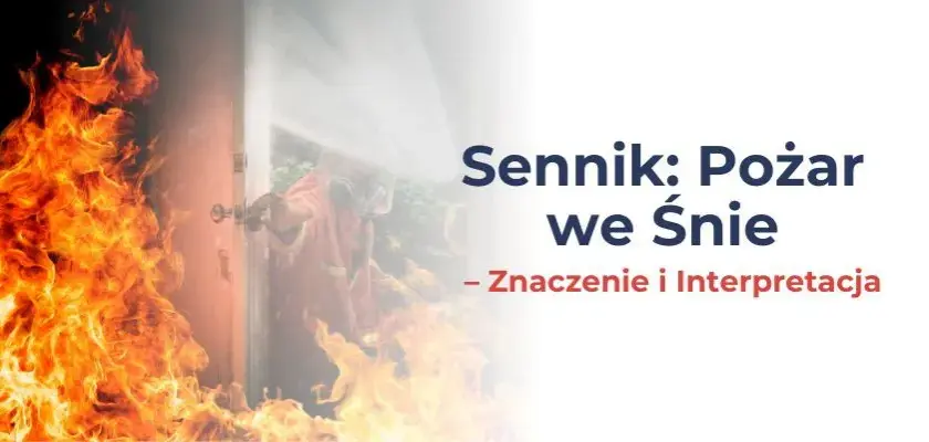Pożar sennik co oznacza - odkryj ukryte znaczenie snu o ogniu