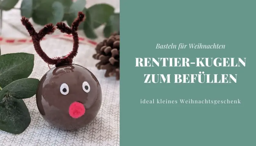 Basteln für Weihnachten: Rentier-Kugeln zum Befüllen, ideal für Kinder. Ein süßes, kleines Weihnachtsgeschenk.