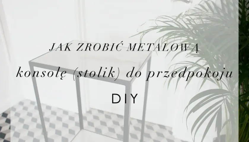 Jak zrobić metalową konsolę (stolik) do przedpokoju. Projekt DIY.