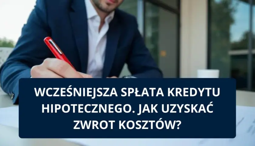 Mężczyzna w garniturze pisze, tekst na ekranie: "Wcześniejsza spłata kredytu hipotecznego. Jak uzyskać zwrot kosztów?".