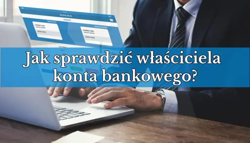 Biznesmen przy laptopie, ekran pokazuje dane kont bankowych. Jak sprawdzić właściciela konta bankowego?