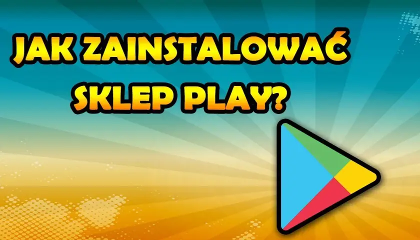 Jak pobrać sklep play na androida i uniknąć problemów z instalacją
