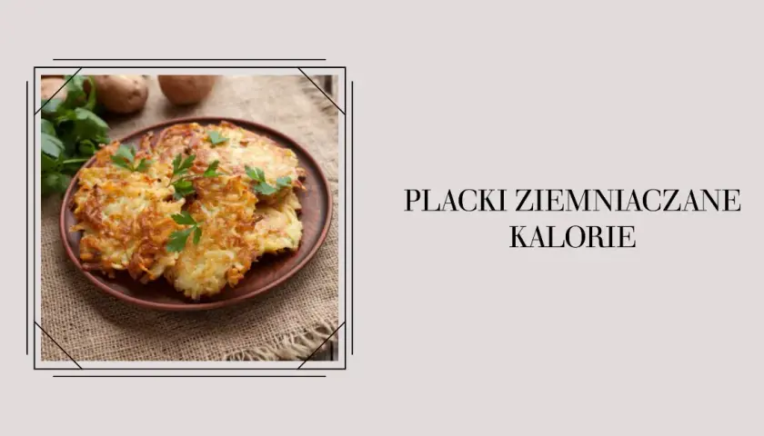 Ile kalorii ma placek ziemniaczany - poznaj realne wartości i fakty