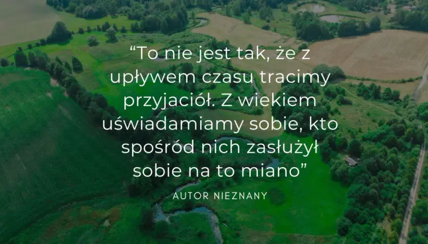 Piękny krajobraz z cytatem o tym, jak z wiekiem doceniamy prawdziwych przyjaciół. Warto pielęgnować te relacje.