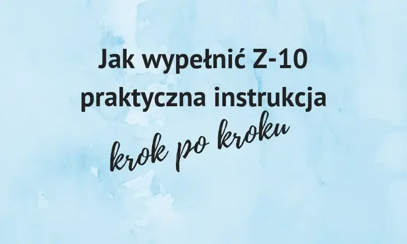 Jak wypełnić formularz Z-10 po ustaniu zatrudnienia, aby uniknąć problemów