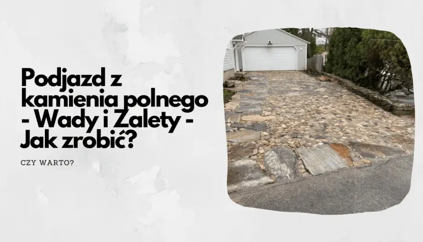 Podjazd z kamienia polnego - wady i zalety. Dowiedz się, jak zrobić taki podjazd i czy warto.