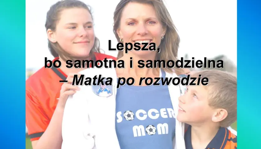 Czy po rozwodzie jestem samotna matka? Sprawdź swoje prawa i świadczenia